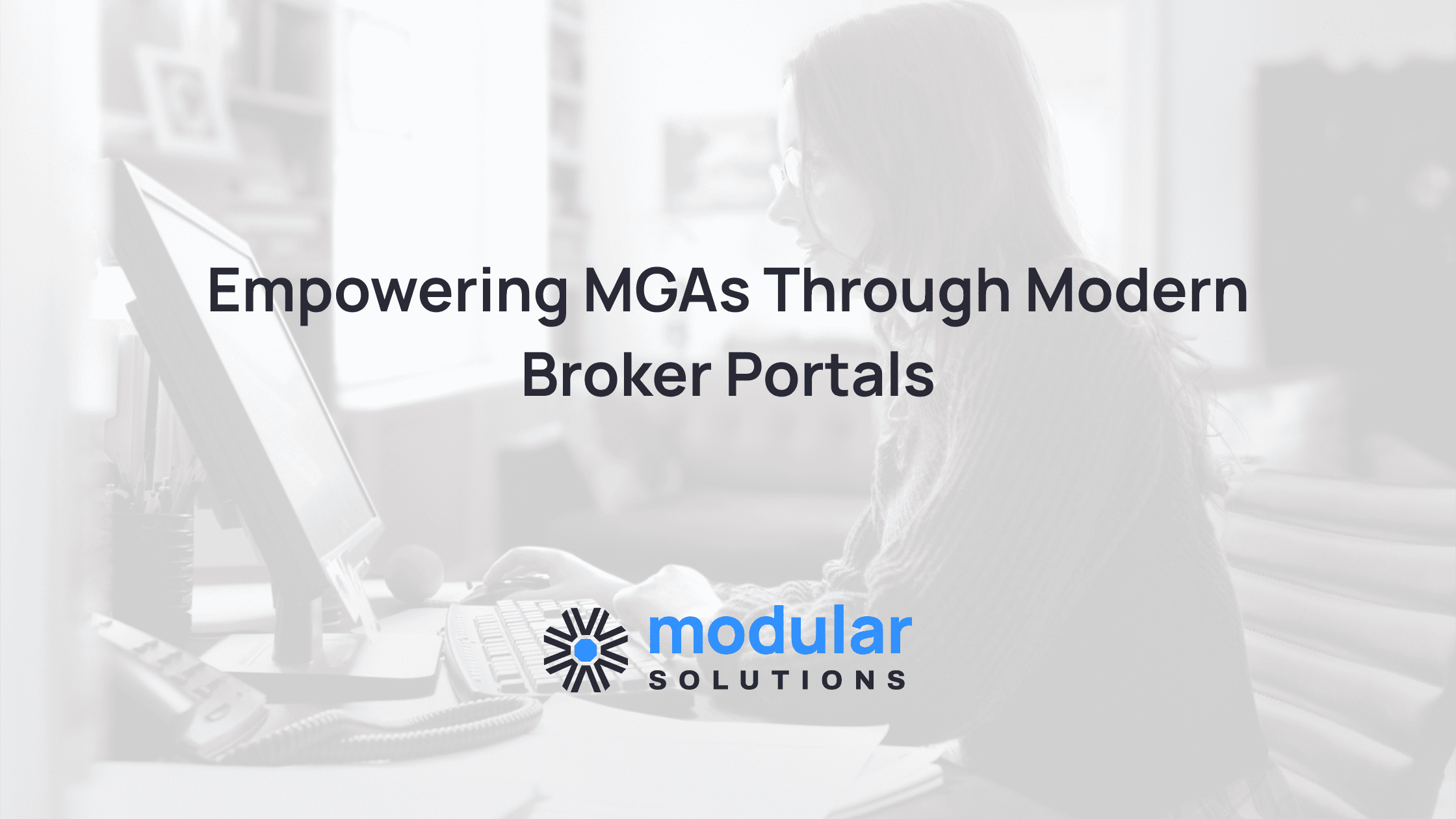 Empowering MGAs through modern broker portals, an article from Modular Solutions.